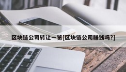 区块链公司转让一览[区块链公司赚钱吗?]